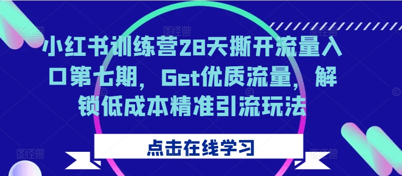 mp12051期-小红书训练营28天撕开流量入口第七期，Get优质流量，解锁低成本精准引流玩法