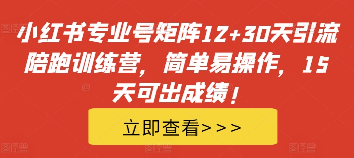 mp12053期-小红书专业号矩阵12+30天引流陪跑训练营，简单易操作，15天可出成绩!