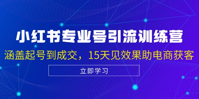 fy7620期-小红书专业号引流陪跑课，涵盖起号到成交，15天见效果助电商获客