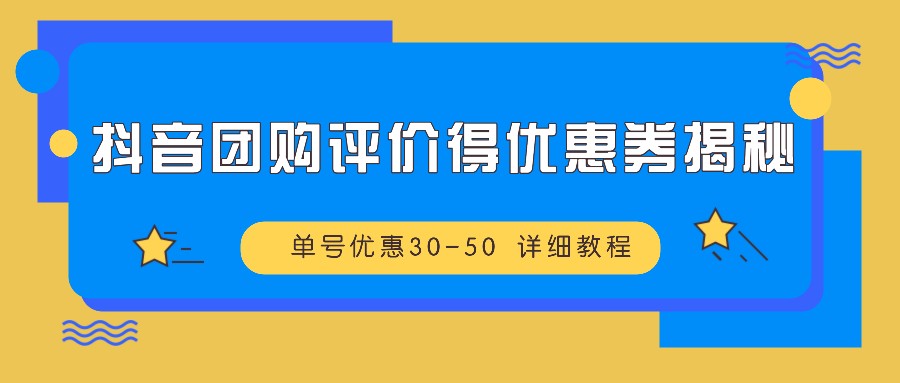 fy7643期-抖音团购评价得优惠券揭秘 单号优惠30-50 详细教程