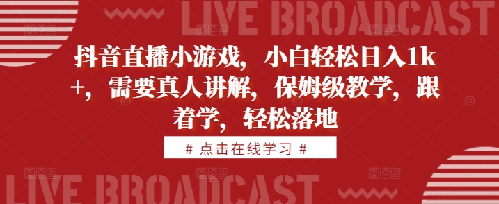 mp12081期-抖音直播小游戏，小白轻松日入1k+，需要真人讲解，保姆级教学，跟着学，轻松落地