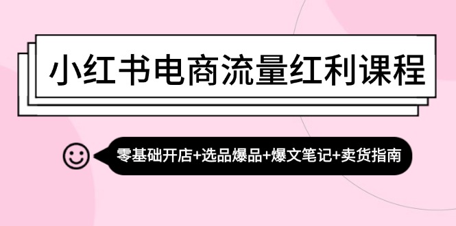 fy7678期-小红书电商流量红利课程：零基础开店+选品爆品+爆文笔记+卖货指南