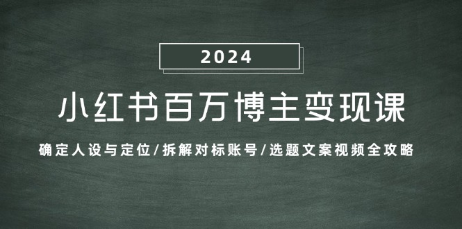 fy7679期-小红书百万博主变现课：确定人设与定位/拆解对标账号/选题文案视频全攻略