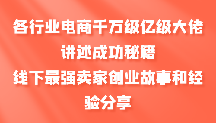 fy7701期-各行业电商千万级亿级大佬讲述成功秘籍，线下最强卖家创业故事和经验分享