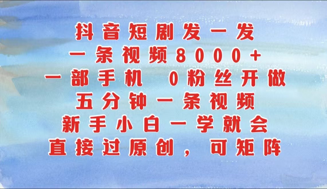 fy7703期-抖音短剧发一发，一条视频8000+，五分钟一条视频，新手小白一学就会，只要一部手机…