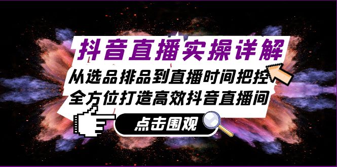 fy7713期-抖音直播实操详解：从选品排品到直播时间把控，全方位打造高效抖音直播间