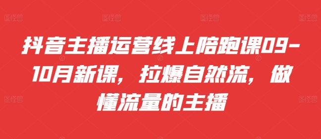 mp12134期-抖音主播运营线上陪跑课09-10月新课，拉爆自然流，做懂流量的主播