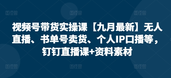 mp12141期-视频号带货实操课【10月最新】无人直播、书单号卖货、个人IP口播等，钉钉直播课+资料素材