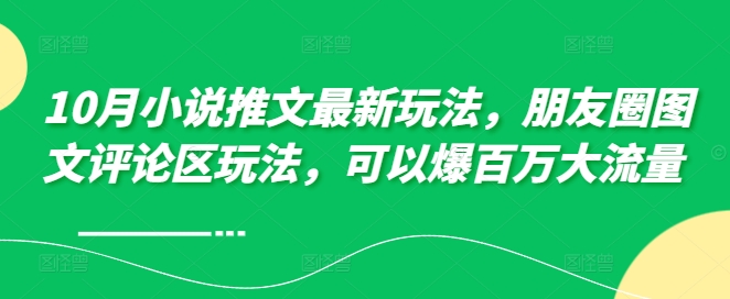 mp12157期-10月小说推文最新玩法，朋友圈图文评论区玩法，可以爆百万大流量