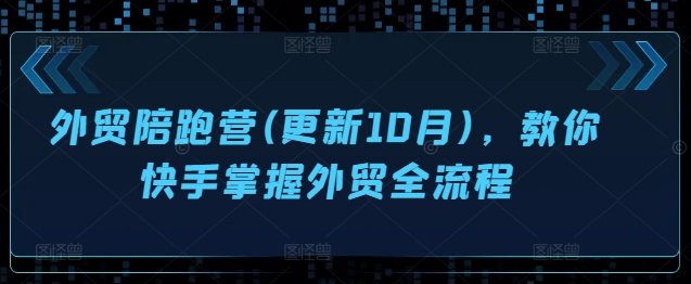 mp12158期-外贸陪跑营(更新10月)，教你快手掌握外贸全流程