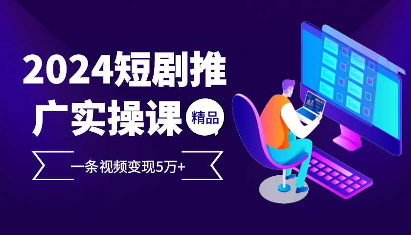 fy7769期-2024最火爆的项目短剧推广实操课，一条视频变现5万+【附软件工具】