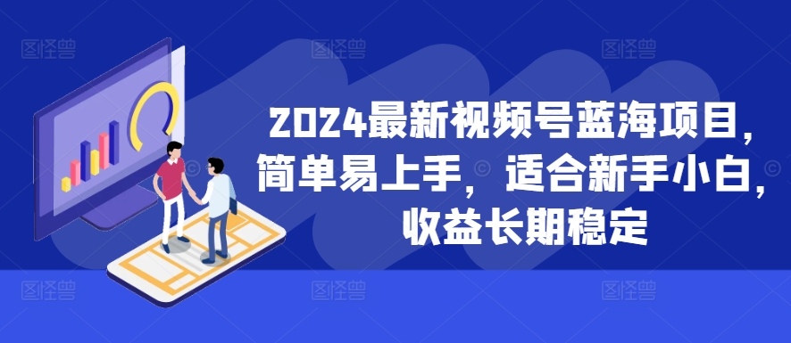 mp12183期-2024最新视频号蓝海项目，简单易上手，适合新手小白，收益长期稳定