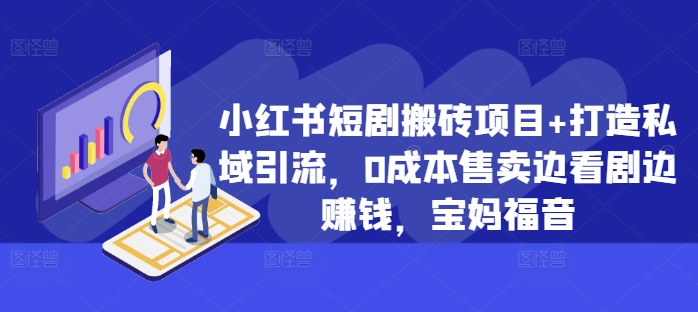 mp12239期-小红书短剧搬砖项目+打造私域引流，0成本售卖边看剧边赚钱，宝妈福音