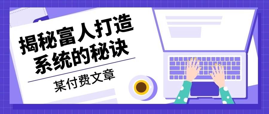 fy7893期-某公众号付费文章：《揭秘富人打造系统的秘诀》