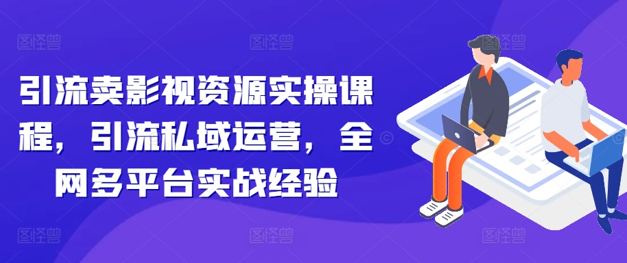 mp12268期-引流卖影视资源实操课程，引流私域运营，全网多平台实战经验