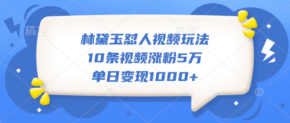 fy7936期-林黛玉怼人视频玩法，10条视频涨粉5万，单日变现1000+