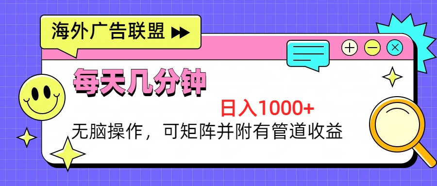 （13151期）海外广告联盟，每天几分钟日入1000+无脑操作，可矩阵并附有管道收益