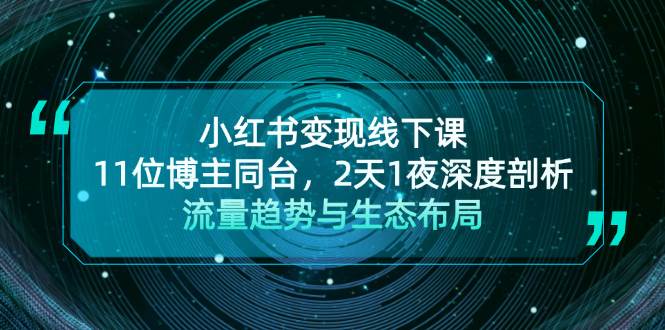 fy7951期-小红书变现线下课！11位博主同台，2天1夜深度剖析流量趋势与生态布局