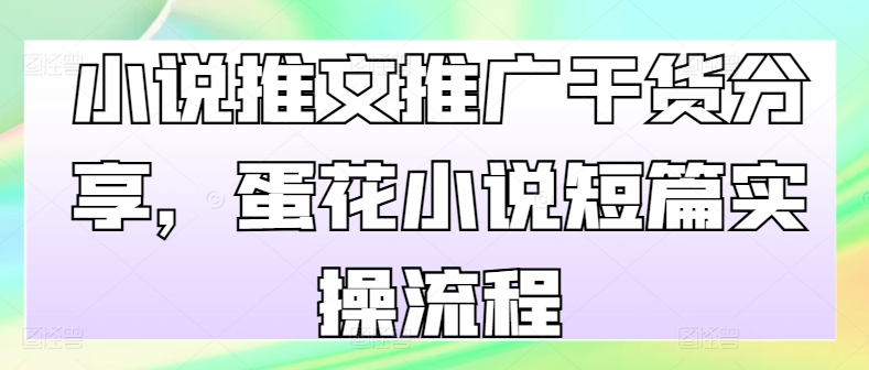 mp12307期-小说推文推广干货分享，蛋花小说短篇实操流程