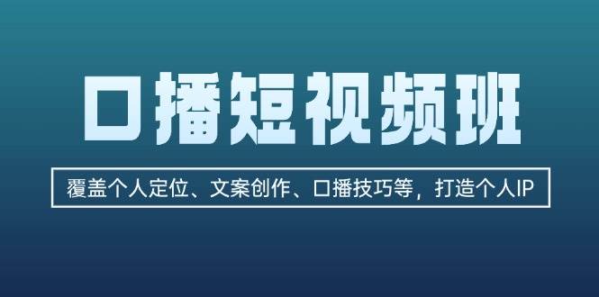 fy7970期-口播短视频班：覆盖个人定位、文案创作、口播技巧等，打造个人IP