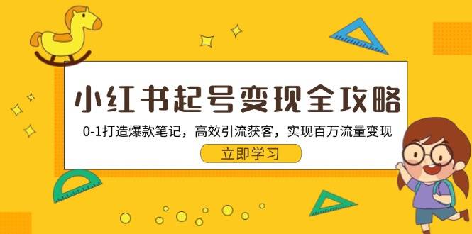 fy7974期-小红书起号变现全攻略：0-1打造爆款笔记，高效引流获客，实现百万流量变现