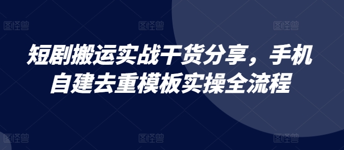 mp12329 期——短剧搬运实战干货之分享，手机自建去重模板实操的全流程。-多多网创