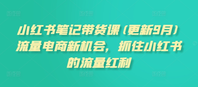 mp12332 期——小红书笔记带货课程（于 10 月更新），流量电商的全新机遇，紧紧抓住小红书的流量红利契机。-多多网创