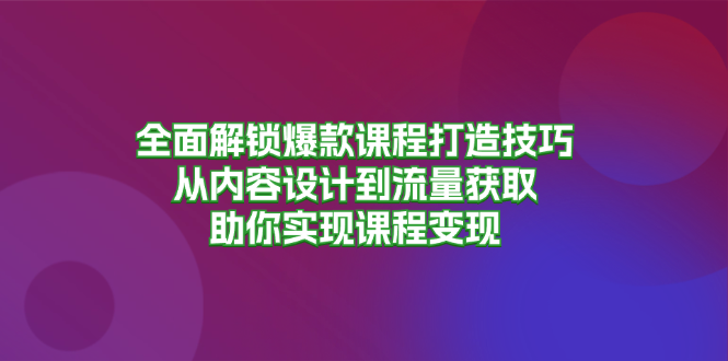 （13176 期）全方位解锁爆款课程的打造之法，涵盖从内容设计直至流量获取，助力你达成课程变现。-多多网创