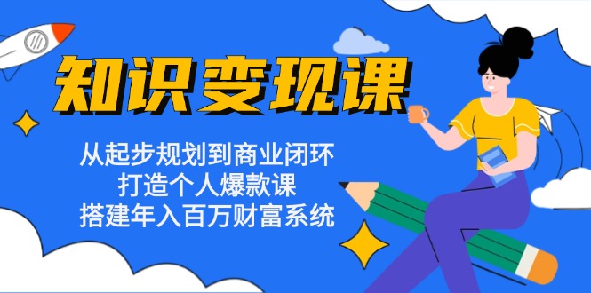 （13185期）知识变现课：从起步规划到商业闭环 打造个人爆款课 搭建年入百万财富系统