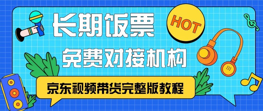 fy8022期-京东视频带货完整版教程，长期饭票、免费对接机构