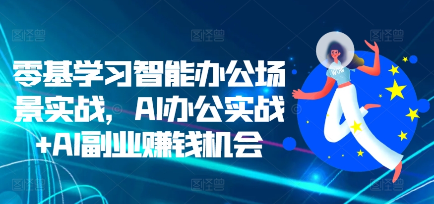 mp12356期-零基学习智能办公场景实战，AI办公实战+AI副业赚钱机会