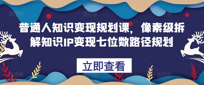 mp12358期-普通人知识变现规划课，像素级拆解知识IP变现七位数路径规划