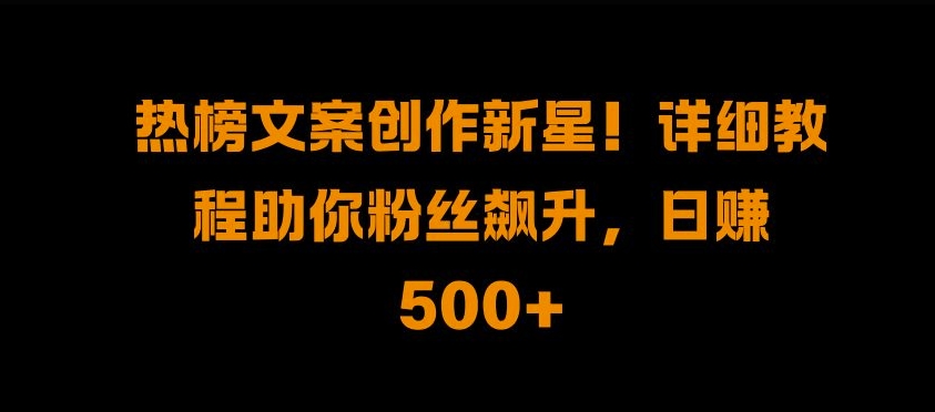 mp12376期-热榜文案创作新星!详细教程助你粉丝飙升，日入500+