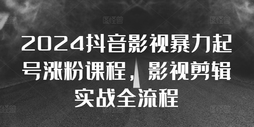 mp12379期-2024抖音影视暴力起号涨粉课程，影视剪辑搬运实战全流程