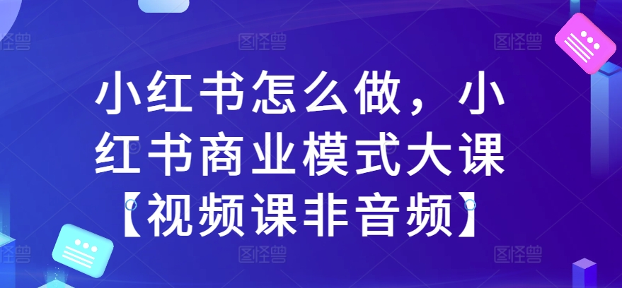 mp12380期-小红书怎么做，小红书商业模式大课【视频课非音频】