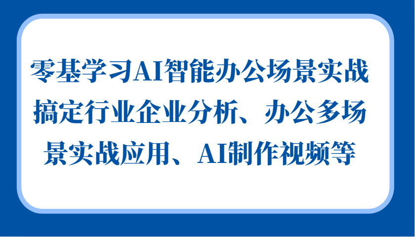 fy8062期-零基学习AI智能办公场景实战，搞定行业企业分析、办公多场景实战应用、AI制作视频等