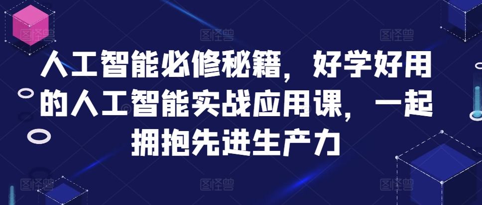 mp12402期-人工智能必修秘籍，好学好用的人工智能实战应用课，一起拥抱先进生产力