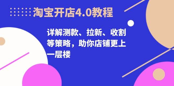 fy8115期-淘宝开店4.0教程，详解测款、拉新、收割等策略，助你店铺更上一层楼