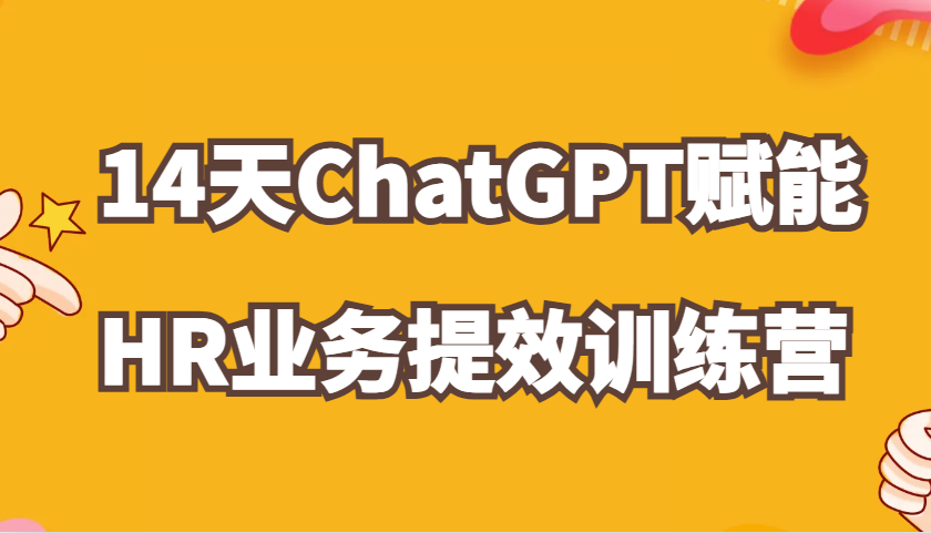 fy8124期-ChatGPT赋能HR业务提效14天训练营，从小白到应用高手在HR工作中灵活应用