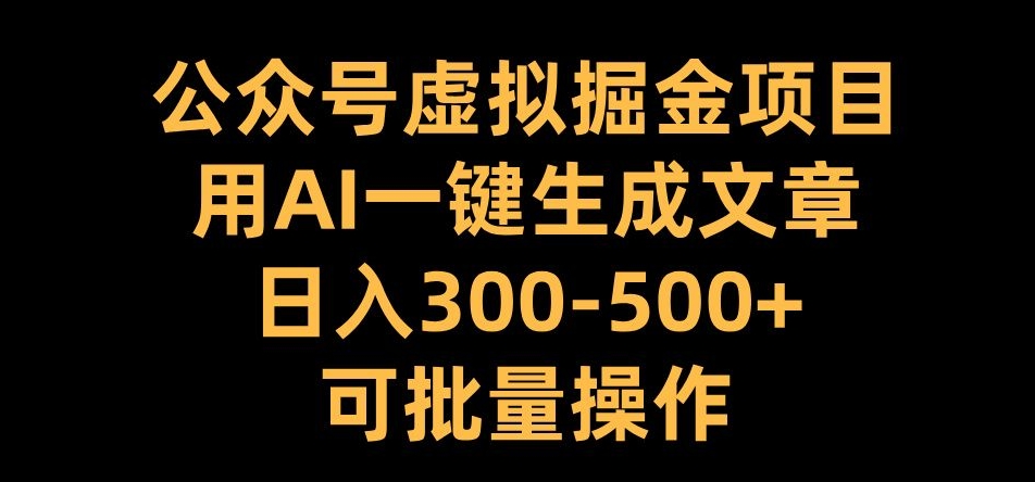 mp12434期-公众号虚拟掘金项目，用AI一键生成文章，日入300+可批量操作