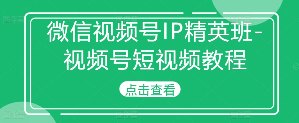 mp12444期-微信视频号IP精英班-视频号短视频教程