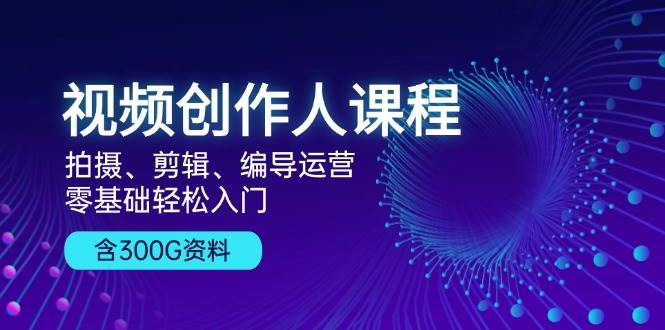 fy8136期-视频创作人课程：拍摄、剪辑、编导运营，零基础轻松入门，附300G资料