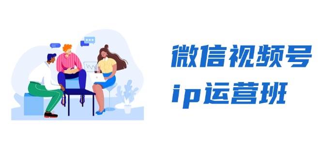 fy8147期-微信视频号ip运营班：特邀分享+CEO直播+精英分享，揭秘视频号变现秘诀