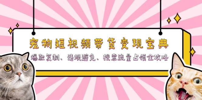 fy8148期-宠物短视频带货变现宝典：爆款复制、违规避免、搜索流量占领全攻略