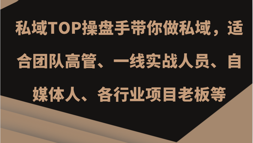 fy8161期-私域TOP操盘手带你做私域，适合团队高管、一线实战人员、自媒体人、各行业项目老板等