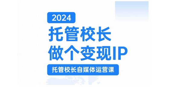 mp12466期-2024托管校长做个变现IP，托管校长自媒体运营课，利用短视频实现校区利润翻番