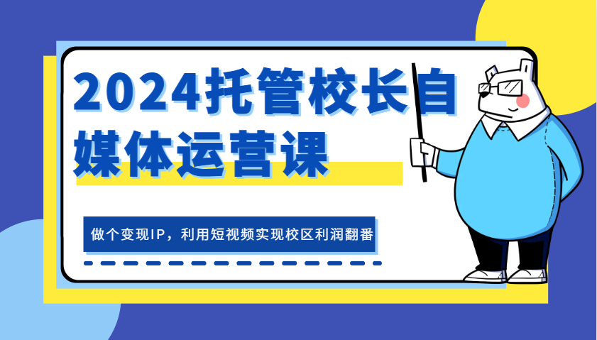 fy8173期-2024托管校长自媒体运营课，做个变现IP，利用短视频实现校区利润翻番