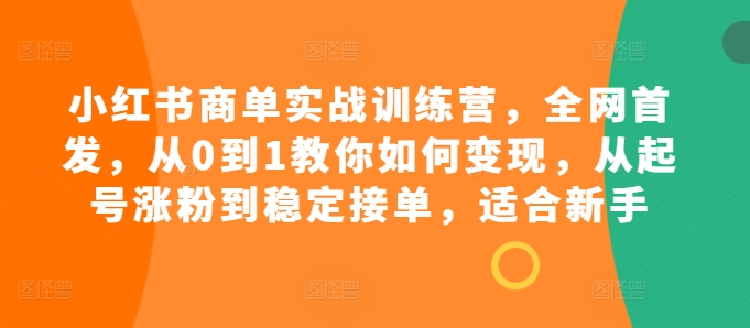 mp12494期-小红书商单实战训练营，全网首发，从0到1教你如何变现，从起号涨粉到稳定接单，适合新手