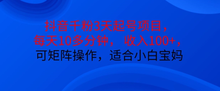 mp12502期-抖音干粉3天起号项目，每天10多分钟，收入100+，可矩阵操作，适合小白宝妈