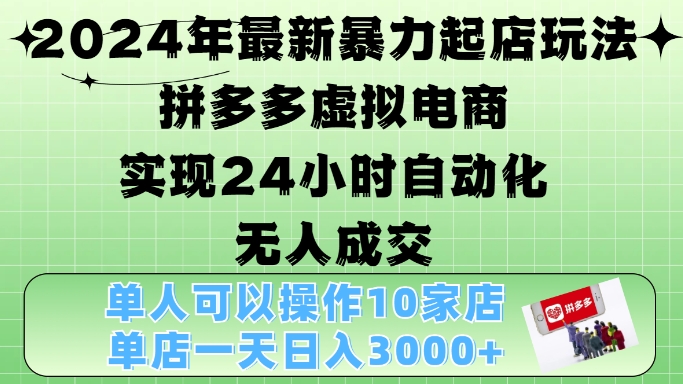 mp12507期-2024年最新暴力起店玩法，拼多多虚拟电商4.0，24小时实现自动化无人成交，单店月入3000+